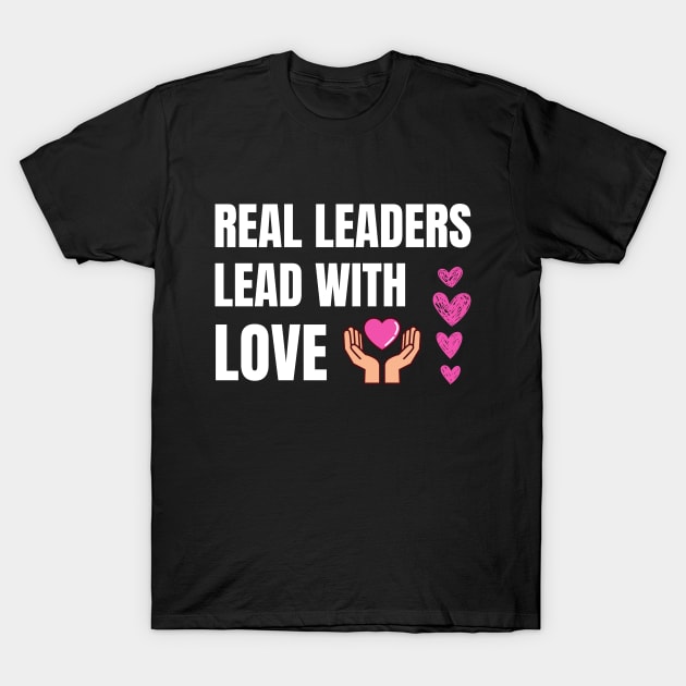 Real Leaders Lead With Love T-Shirt by Artmmey